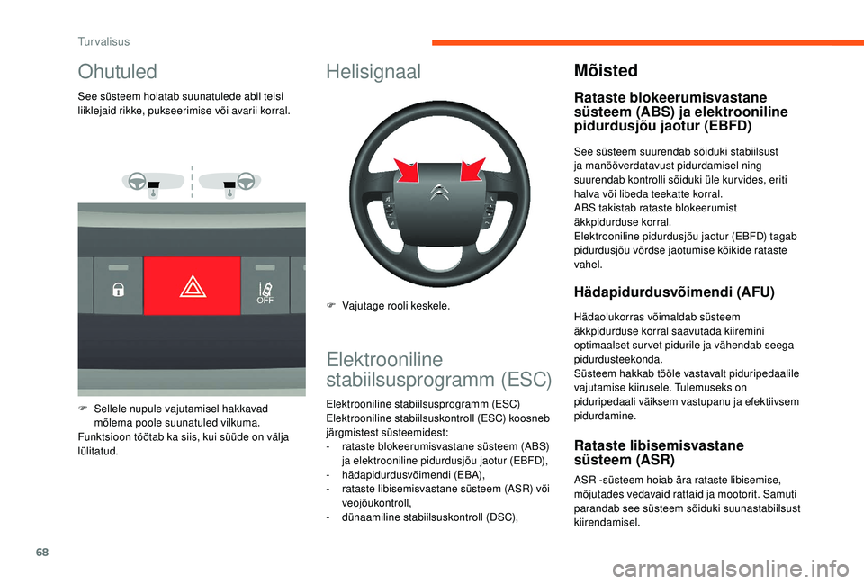 CITROEN JUMPER 2019  Kasutusjuhend (in Estonian) 68
Ohutuled
See süsteem hoiatab suunatulede abil teisi 
liiklejaid rikke, pukseerimise või avarii korral.
F 
S
 ellele nupule vajutamisel hakkavad 
mõlema poole suunatuled vilkuma.
Funktsioon töö