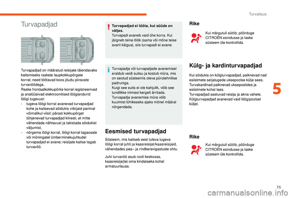 CITROEN JUMPER 2019  Kasutusjuhend (in Estonian) 75
TurvapadjadTur vapadjad ei tööta, kui süüde on 
väljas.
Tur vapadi avaneb vaid ühe korra. Kui 
järgneb teine löök (sama või mõne teise 
avarii käigus), siis turvapadi ei avane.
Turvapad