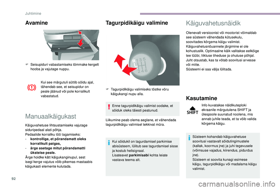 CITROEN JUMPER 2019  Kasutusjuhend (in Estonian) 92
Avamine
Kui see märgutuli süttib sõidu ajal, 
tähendab see, et seisupidur on 
peale jäänud või pole korralikult 
vabastatud.
Manuaalkäigukast
Käiguvahetuse lihtsustamiseks vajutage 
siduri
