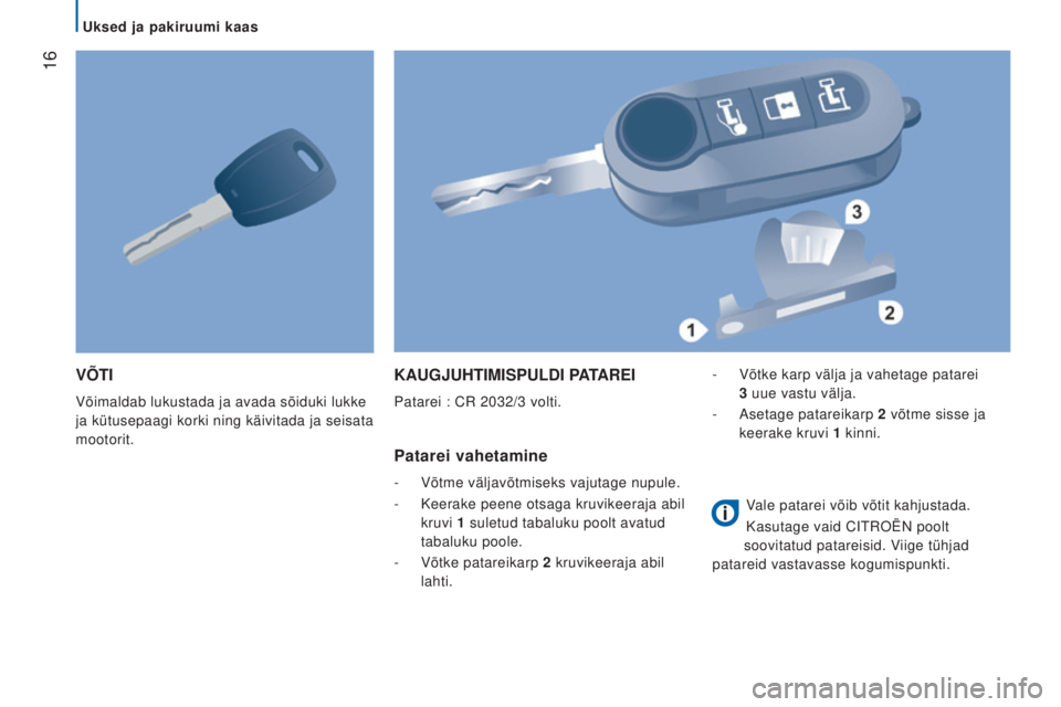 CITROEN JUMPER 2016  Kasutusjuhend (in Estonian)  16
jumper_et_Chap02_Pret-a-Partir_ed01-2015
VÕTI
Võimaldab lukustada ja avada sõiduki lukke 
ja kütusepaagi korki ning käivitada ja seisata 
mootorit.
KAUGJUHTIMISPULDI PATAREI
Patarei : CR 2032