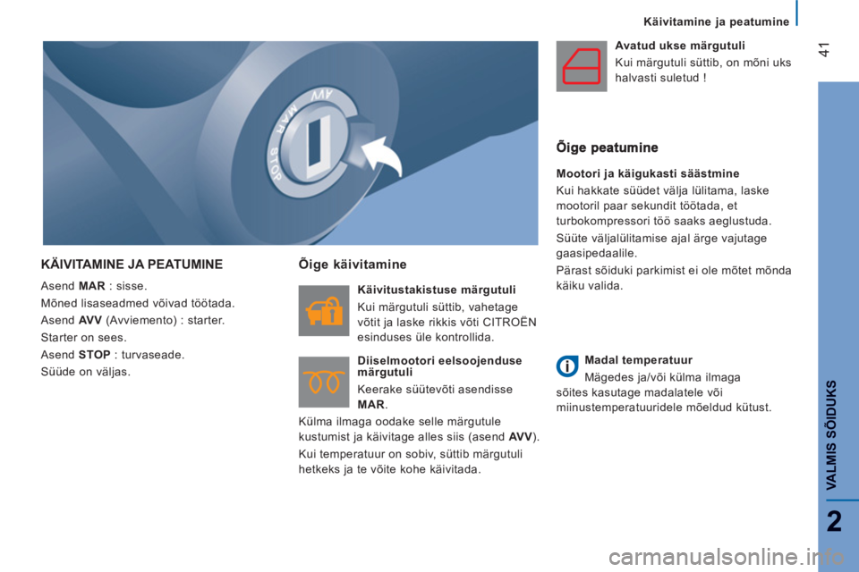 CITROEN JUMPER 2014  Kasutusjuhend (in Estonian) 41
2
VALMIS SÕIDUK
S
Käivitamine ja peatumine
KÄIVITAMINE JA PEATUMINE
  Asend  MAR 
 : sisse. 
  Mõned lisaseadmed võivad töötada. 
  Asend  AV V 
 (Avviemento) : starter. 
  Starter on sees. 