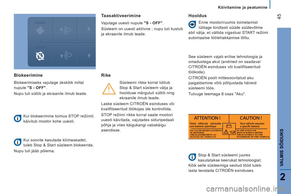 CITROEN JUMPER 2014  Kasutusjuhend (in Estonian) 45
2
VALMIS SÕIDUK
S
Käivitamine ja peatumine
Blokeerimine 
  Blokeerimiseks vajutage ükskõik millal 
nupule  "S - OFF" 
. 
  Nupu tuli süttib ja ekraanile ilmub teade. 
   
Kui blokeerimine toim