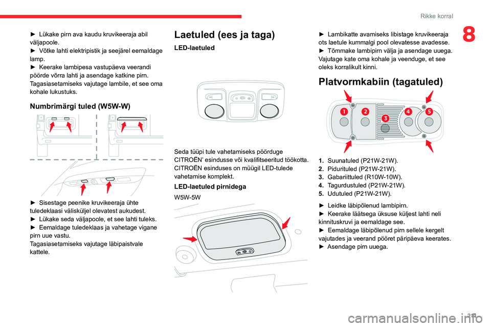 CITROEN JUMPER SPACETOURER 2021  Kasutusjuhend (in Estonian) 2 11
Rikke korral
8► Lükake pirn ava kaudu kruvikeeraja abil 
väljapoole.
►
 
Võtke lahti elektripistik ja seejärel eemaldage 
lamp.
►

 
Keerake lambipesa vastupäeva veerandi 
pöörde võ