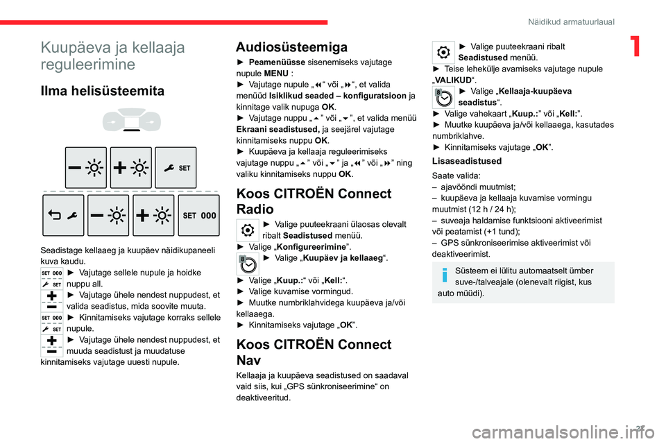 CITROEN JUMPER SPACETOURER 2021 Kasutusjuhend (in Estonian) 27
Näidikud armatuurlaual
1Kuupäeva ja kellaaja
reguleerimine
Ilma helisüsteemita
Seadistage kellaaeg ja kuupäev näidikupaneeli
kuva kaudu.
► Vajutage sellele nupule ja hoidke
nuppu a CITROEN JUMPER SPACETOURER 2021 Kasutusjuhend (in Estonian) 27
Näidikud armatuurlaual
1Kuupäeva ja kellaaja
reguleerimine
Ilma helisüsteemita
Seadistage kellaaeg ja kuupäev näidikupaneeli
kuva kaudu.
► Vajutage sellele nupule ja hoidke
nuppu a