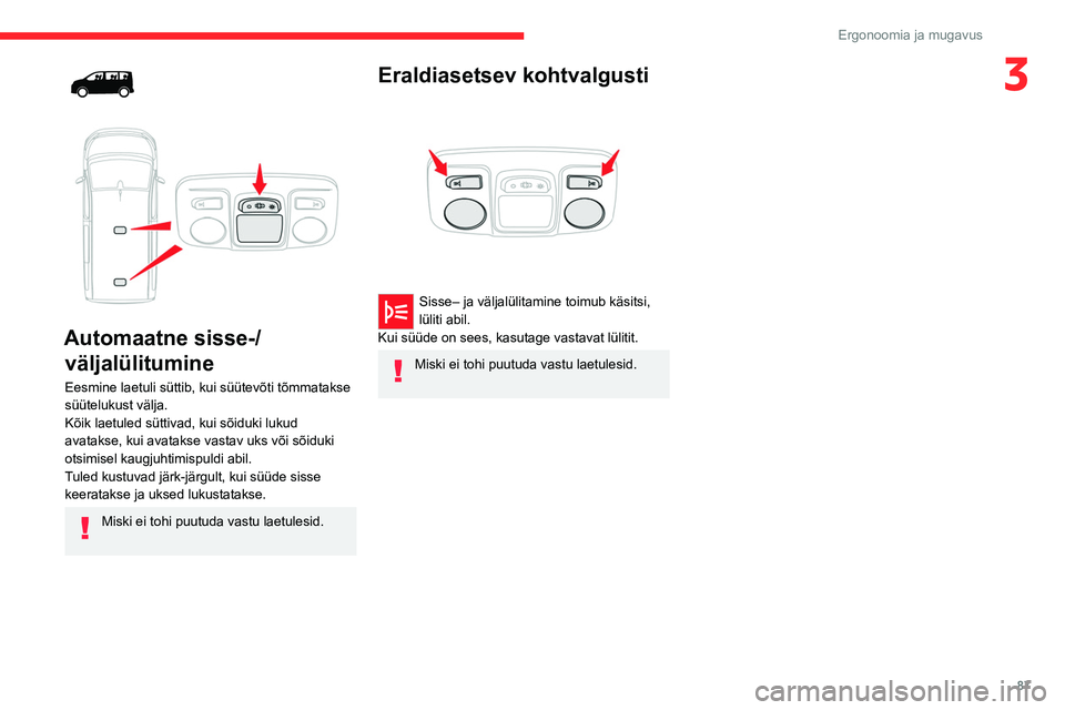 CITROEN JUMPER SPACETOURER 2021  Kasutusjuhend (in Estonian) 87
Ergonoomia ja mugavus
3
 
 
 
Automaatne sisse-/ väljalülitumine
Eesmine laetuli süttib, kui süütevõti tõmmatakse 
süütelukust välja.
Kõik laetuled süttivad, kui sõiduki lukud 
avataks