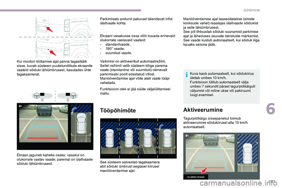 CITROEN JUMPER SPACETOURER 2020 Kasutusjuhend (in Estonian) 181
Kui mootori töötamise ajal panna tagasikäik
sisse, kuvab süsteem puutetundlikule ekraanile
vaateid sõiduki lähiümbrusest, kasutades ühte
tagakaamerat.
Ekraan jaguneb kaheks osaks: vasak CITROEN JUMPER SPACETOURER 2020 Kasutusjuhend (in Estonian) 181
Kui mootori töötamise ajal panna tagasikäik
sisse, kuvab süsteem puutetundlikule ekraanile
vaateid sõiduki lähiümbrusest, kasutades ühte
tagakaamerat.
Ekraan jaguneb kaheks osaks: vasak
