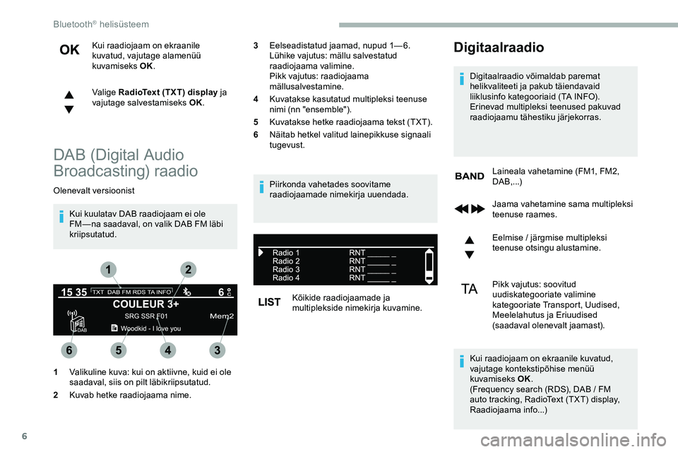 CITROEN JUMPER SPACETOURER 2020 Kasutusjuhend (in Estonian) 6
Kui raadiojaam on ekraanile
kuvatud, vajutage alamenüü
kuvamiseks OK.
Valige RadioText (TXT) display ja
vajutage salvestamiseks OK.
DAB (Digital Audio
Broadcasting) raadio
Olenevalt versioonis CITROEN JUMPER SPACETOURER 2020 Kasutusjuhend (in Estonian) 6
Kui raadiojaam on ekraanile
kuvatud, vajutage alamenüü
kuvamiseks OK.
Valige RadioText (TXT) display ja
vajutage salvestamiseks OK.
DAB (Digital Audio
Broadcasting) raadio
Olenevalt versioonis