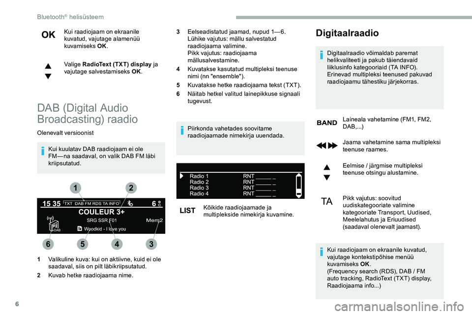 CITROEN JUMPER SPACETOURER 2020  Kasutusjuhend (in Estonian) 6
Kui raadiojaam on ekraanile 
kuvatud, vajutage alamenüü 
kuvamiseks OK.
Valige RadioText (TXT) display ja 
vajutage salvestamiseks OK.
DAB (Digital Audio 
Broadcasting) raadio
Olenevalt versioonis