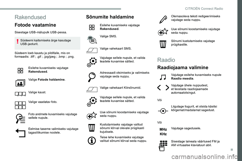 CITROEN JUMPER SPACETOURER 2020 Kasutusjuhend (in Estonian) 5
Rakendused
Fotode vaatamine
Sisestage USB-mälupulk USB-pessa.Süsteemi kaitsmiseks ärge kasutage
USB-jaoturit.
Süsteem loeb kaustu ja pildifaile, mis on
formaadis: .tiff
; .gif ; .jpg/jpeg CITROEN JUMPER SPACETOURER 2020 Kasutusjuhend (in Estonian) 5
Rakendused
Fotode vaatamine
Sisestage USB-mälupulk USB-pessa.Süsteemi kaitsmiseks ärge kasutage
USB-jaoturit.
Süsteem loeb kaustu ja pildifaile, mis on
formaadis: .tiff
; .gif ; .jpg/jpeg