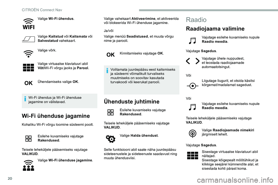 CITROEN JUMPER SPACETOURER 2020 Kasutusjuhend (in Estonian) 20
Valige Wi-Fi ühendus.
Valige Kaitstud või Kaitsmata või
Salvestatud vahekaart.
Valige võrk.
Valige virtuaalse klaviatuuri abil
Võti Wi-Fi võrgu jaoks ja Parool .
Ühendamiseks valige OK.
CITROEN JUMPER SPACETOURER 2020 Kasutusjuhend (in Estonian) 20
Valige Wi-Fi ühendus.
Valige Kaitstud või Kaitsmata või
Salvestatud vahekaart.
Valige võrk.
Valige virtuaalse klaviatuuri abil
Võti Wi-Fi võrgu jaoks ja Parool .
Ühendamiseks valige OK.