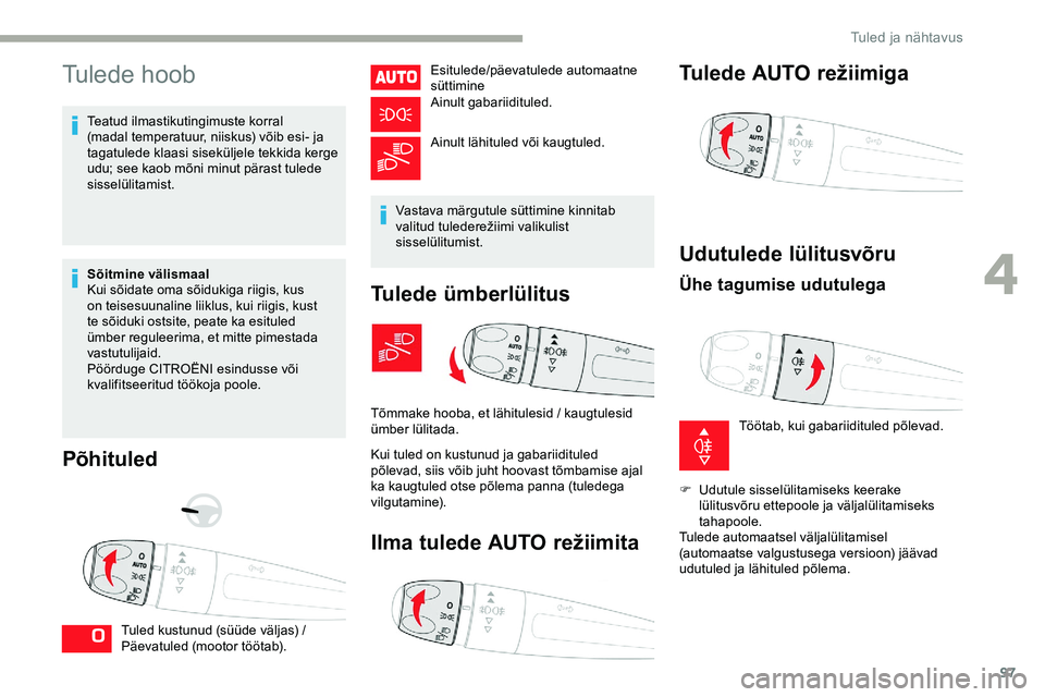 CITROEN JUMPER SPACETOURER 2020 Kasutusjuhend (in Estonian) 97
Tulede hoob
Teatud ilmastikutingimuste korral
(madal temperatuur, niiskus) võib esi- ja
tagatulede klaasi siseküljele tekkida kerge
udu; see kaob mõni minut pärast tulede
sisselülitamist.
CITROEN JUMPER SPACETOURER 2020 Kasutusjuhend (in Estonian) 97
Tulede hoob
Teatud ilmastikutingimuste korral
(madal temperatuur, niiskus) võib esi- ja
tagatulede klaasi siseküljele tekkida kerge
udu; see kaob mõni minut pärast tulede
sisselülitamist.