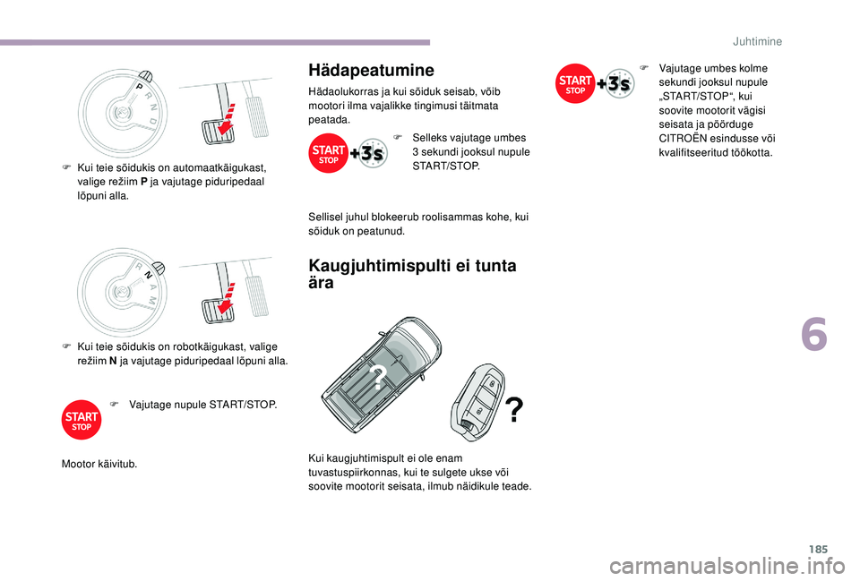 CITROEN JUMPER SPACETOURER 2018 Kasutusjuhend (in Estonian) 185
F Kui teie sõidukis on robotkäigukast, valige režiim N ja vajutage piduripedaal lõpuni alla.
F
V
ajutage nupule START/STOP.
Mootor käivitub.
Hädapeatumine
Hädaolukorras ja kui sõiduk s CITROEN JUMPER SPACETOURER 2018 Kasutusjuhend (in Estonian) 185
F Kui teie sõidukis on robotkäigukast, valige režiim N ja vajutage piduripedaal lõpuni alla.
F
V
ajutage nupule START/STOP.
Mootor käivitub.
Hädapeatumine
Hädaolukorras ja kui sõiduk s