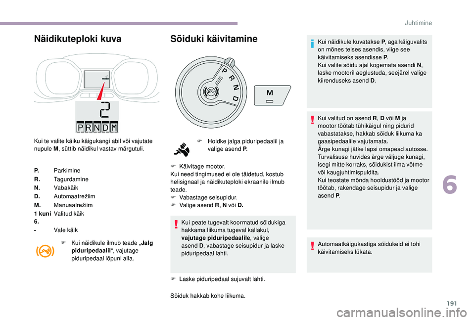 CITROEN JUMPER SPACETOURER 2018 Kasutusjuhend (in Estonian) 191
Näidikuteploki kuva
Kui te valite käiku käigukangi abil või vajutate
nupule M, süttib näidikul vastav märgutuli.
P. Parkimine
R. Tagurdamine
N. Vabakäik
D. Automaatrežiim
M. Manuaalreži CITROEN JUMPER SPACETOURER 2018 Kasutusjuhend (in Estonian) 191
Näidikuteploki kuva
Kui te valite käiku käigukangi abil või vajutate
nupule M, süttib näidikul vastav märgutuli.
P. Parkimine
R. Tagurdamine
N. Vabakäik
D. Automaatrežiim
M. Manuaalreži