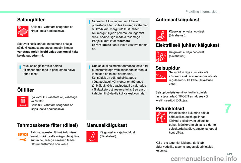 CITROEN JUMPER SPACETOURER 2018  Kasutusjuhend (in Estonian) 249
Salongifilter
Selle filtri vahetamissagedus on 
kirjas tootja hoolduskava.
Sõltuvalt keskkonnast (nt tolmune õhk) ja 
sõiduki kasutussagedusest (nt sõit linnas) 
vahetage neid filtreid vajadus