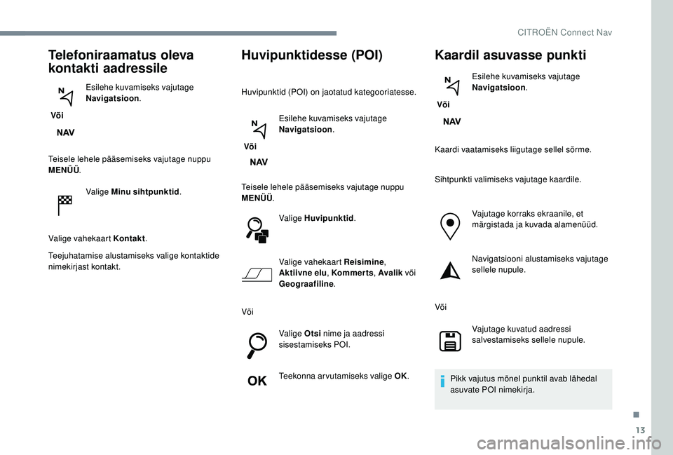 CITROEN JUMPER SPACETOURER 2018 Kasutusjuhend (in Estonian) 13
Telefoniraamatus oleva
kontakti aadressile
Või Esilehe kuvamiseks vajutage
Navigatsioon
.
Teisele lehele pääsemiseks vajutage nuppu
MENÜÜ .
Valige Minu sihtpunktid .
Valige vahekaart Konta CITROEN JUMPER SPACETOURER 2018 Kasutusjuhend (in Estonian) 13
Telefoniraamatus oleva
kontakti aadressile
Või Esilehe kuvamiseks vajutage
Navigatsioon
.
Teisele lehele pääsemiseks vajutage nuppu
MENÜÜ .
Valige Minu sihtpunktid .
Valige vahekaart Konta