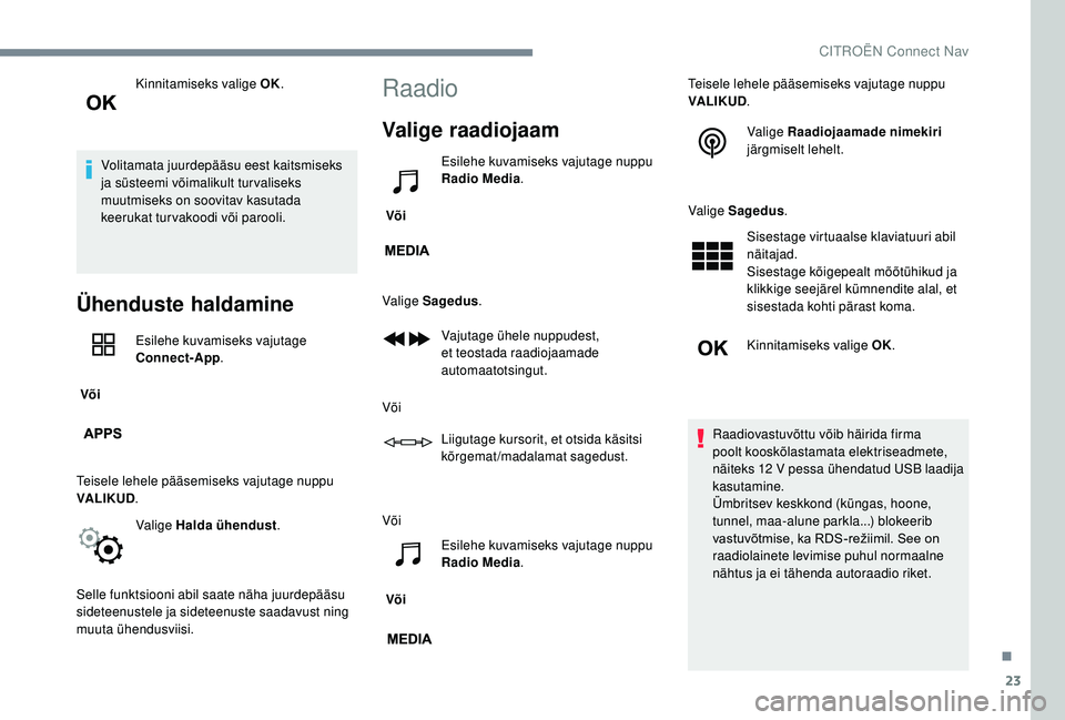 CITROEN JUMPER SPACETOURER 2018 Kasutusjuhend (in Estonian) 23
Kinnitamiseks valige OK.
Volitamata juurdepääsu eest kaitsmiseks
ja süsteemi võimalikult turvaliseks
muutmiseks on soovitav kasutada
keerukat tur vakoodi või parooli.
Ühenduste haldamine
CITROEN JUMPER SPACETOURER 2018 Kasutusjuhend (in Estonian) 23
Kinnitamiseks valige OK.
Volitamata juurdepääsu eest kaitsmiseks
ja süsteemi võimalikult turvaliseks
muutmiseks on soovitav kasutada
keerukat tur vakoodi või parooli.
Ühenduste haldamine