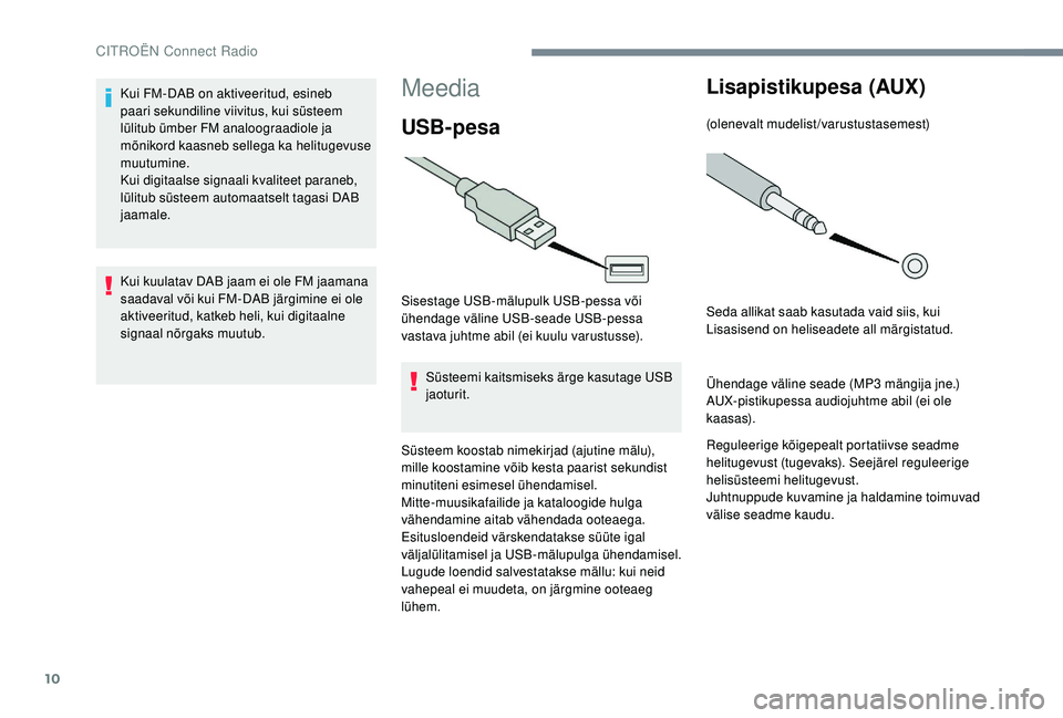 CITROEN JUMPER SPACETOURER 2018  Kasutusjuhend (in Estonian) 10
Meedia
USB-pesa
Sisestage USB-mälupulk USB-pessa või 
ühendage väline USB-seade USB-pessa 
vastava juhtme abil (ei kuulu varustusse).Süsteemi kaitsmiseks ärge kasutage USB 
jaoturit.
Süsteem