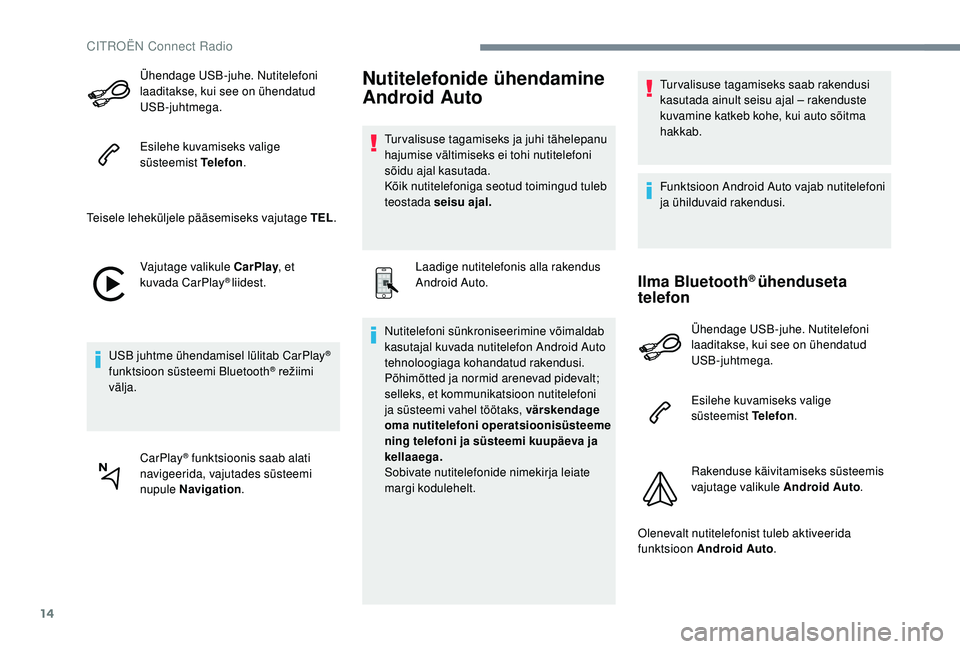 CITROEN JUMPER SPACETOURER 2018  Kasutusjuhend (in Estonian) 14
Ühendage USB-juhe. Nutitelefoni 
laaditakse, kui see on ühendatud 
USB-juhtmega.
Esilehe kuvamiseks valige 
süsteemist Telefon.
Teisele leheküljele pääsemiseks vajutage TEL .
Vajutage valikul