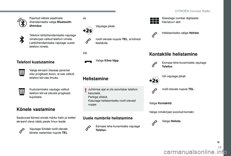 CITROEN JUMPER SPACETOURER 2018  Kasutusjuhend (in Estonian) 17
Paaritud väliste seadmete 
ühendamiseks valige Bluetooth-
ühendus.
Telefoni lahtiühendamiseks vajutage 
nimekirjast valitud telefoni nimele.
Lahtiühendamiseks vajutage uuesti 
telefoni nimele.