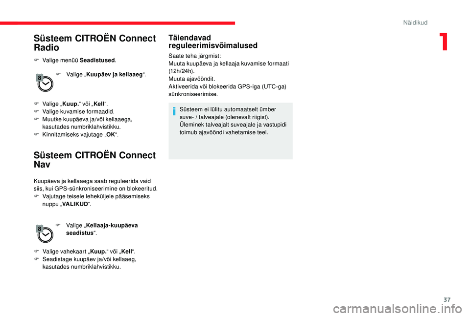 CITROEN JUMPER SPACETOURER 2018  Kasutusjuhend (in Estonian) 37
Süsteem CITROËN Connect 
Radio
F Valige menüü Seadistused.
F  
V
 alige „Kuupäev ja kellaaeg “.
F
 
V
 alige „ Kuup. “ või „Kell“.
F
 
V
 alige kuvamise formaadid.
F
 
M
 uutke ku