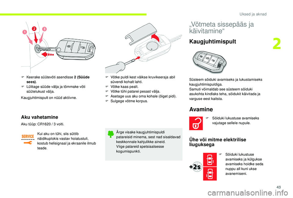 CITROEN JUMPER SPACETOURER 2018  Kasutusjuhend (in Estonian) 43
F Keerake süütevõti asendisse 2  (Süüde 
sees) .
F
 
L
 ülitage süüde välja ja tõmmake võti 
süütelukust välja.
Kaugjuhtimispult on nüüd aktiivne.
Aku vahetamine
Kui aku on tühi, s