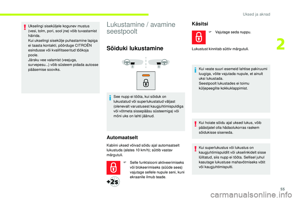 CITROEN JUMPER SPACETOURER 2018  Kasutusjuhend (in Estonian) 55
Ukselingi siseküljele kogunev mustus 
(vesi, tolm, pori, sool jne) võib tuvastamist 
häirida.
Kui ukselingi sisekülje puhastamine lapiga 
ei taasta kontakti, pöörduge CITROËN 
esindusse või