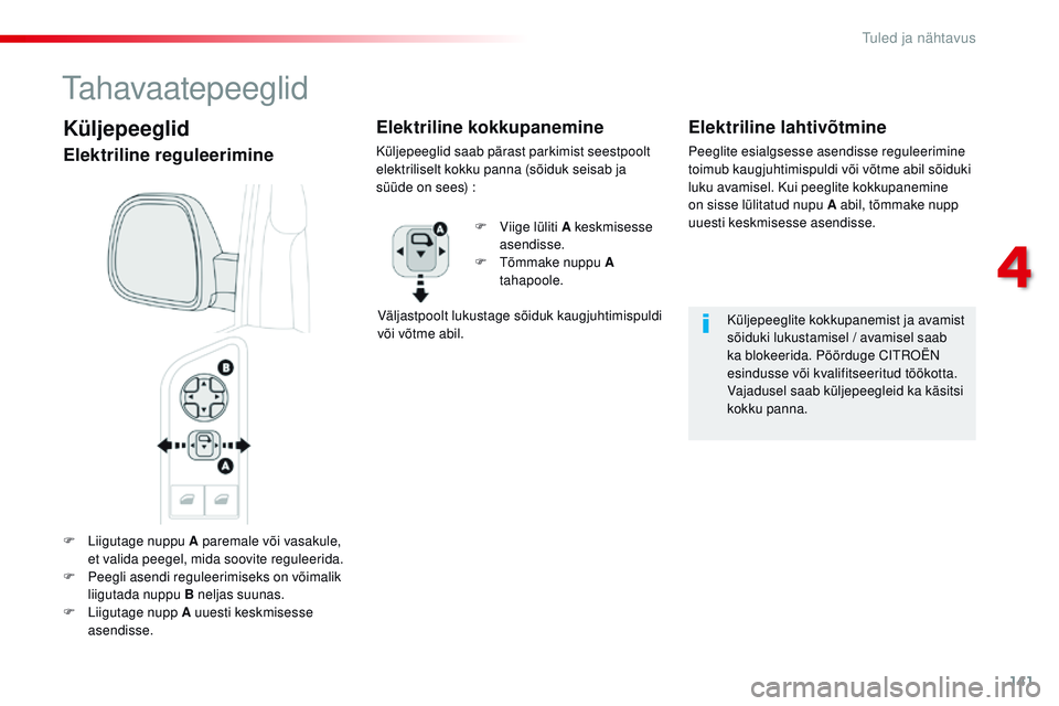 CITROEN JUMPER SPACETOURER 2017  Kasutusjuhend (in Estonian) 141
Spacetourer-VP_et_Chap04_eclairage-et-visibilite_ed01-2016
F Liigutage nuppu A paremale või vasakule, et valida peegel, mida soovite reguleerida.
F
 
P
 eegli asendi reguleerimiseks on võimalik 