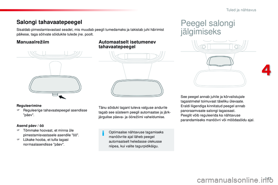 CITROEN JUMPER SPACETOURER 2017  Kasutusjuhend (in Estonian) 143
Spacetourer-VP_et_Chap04_eclairage-et-visibilite_ed01-2016
Salongi tahavaatepeegel
Sisaldab pimestamisvastast seadet, mis muudab peegli tumedamaks ja takistab juhi häirimist 
päikese, taga sõit