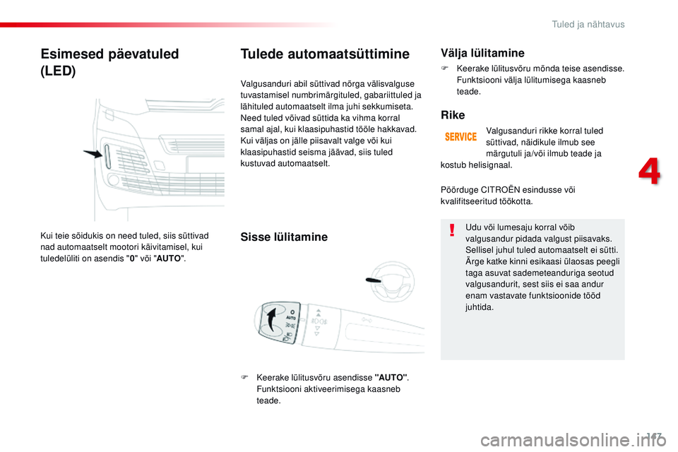 CITROEN JUMPER SPACETOURER 2017  Kasutusjuhend (in Estonian) 147
Spacetourer-VP_et_Chap04_eclairage-et-visibilite_ed01-2016
Esimesed päevatuled
(LED)
Kui teie sõidukis on need tuled, siis süttivad 
nad automaatselt mootori käivitamisel, kui 
tuledelüliti o
