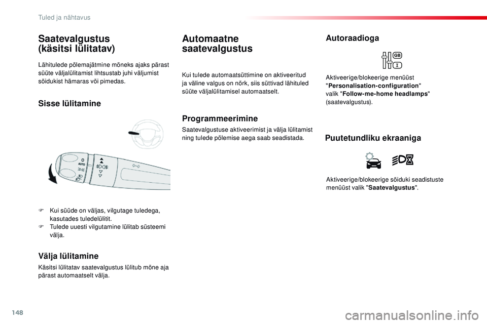 CITROEN JUMPER SPACETOURER 2017  Kasutusjuhend (in Estonian) 148
Spacetourer-VP_et_Chap04_eclairage-et-visibilite_ed01-2016
Lähitulede põlemajätmine mõneks ajaks pärast 
süüte väljalülitamist lihtsustab juhi väljumist 
sõidukist hämaras või pimedas