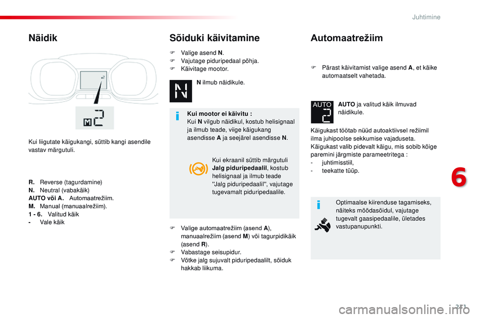 CITROEN JUMPER SPACETOURER 2017  Kasutusjuhend (in Estonian) 211
Spacetourer-VP_et_Chap06_conduite_ed01-2016
Automaatrežiim
F Pärast käivitamist valige asend A, et käike 
automaatselt vahetada.
Käigukast
	 töötab 	 nüüd 	 autoaktiivsel 	 režiimil 	
i
