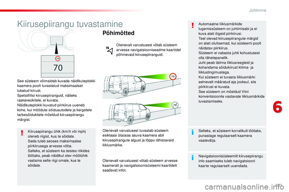 CITROEN JUMPER SPACETOURER 2017  Kasutusjuhend (in Estonian) 221
Spacetourer-VP_et_Chap06_conduite_ed01-2016
Kiirusepiirangu tuvastamine
See süsteem võimaldab kuvada näidikuteplokki 
kaamera poolt tuvastatud maksimaalset 
lubatud kiirust.
Spetsiifilisi kiiru