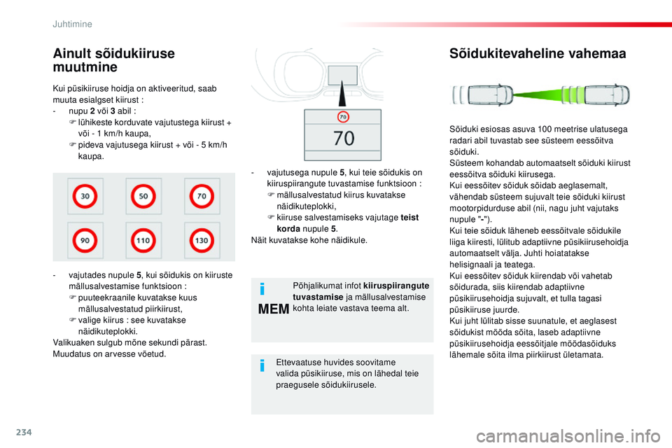 CITROEN JUMPER SPACETOURER 2017  Kasutusjuhend (in Estonian) 234
MEM
Spacetourer-VP_et_Chap06_conduite_ed01-2016
Kui püsikiiruse hoidja on aktiveeritud, saab 
muuta esialgset kiirust :
-
  nupu  2 või 3 abil
 

:
F
 
l
 ühikeste korduvate vajutustega kiirust