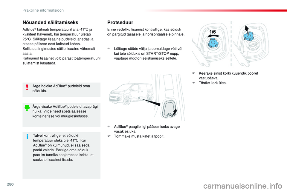 CITROEN JUMPER SPACETOURER 2017  Kasutusjuhend (in Estonian) 280
Spacetourer-VP_et_Chap07_info-pratiques_ed01-2016
Nõuanded säilitamiseks
Ärge hoidke AdBlue® pudeleid oma 
sõidukis.
AdBlue
® külmub temperatuuril alla -11°C ja 
kvaliteet halveneb, kui te