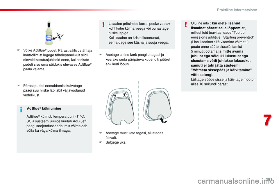 CITROEN JUMPER SPACETOURER 2017  Kasutusjuhend (in Estonian) 281
Spacetourer-VP_et_Chap07_info-pratiques_ed01-2016
F Pärast pudeli eemaldamist kuivatage paagi suu niiske lapi abil väljavoolanud 
vedelikust. Lisaaine pritsimise korral peske vastav 
koht kohe k