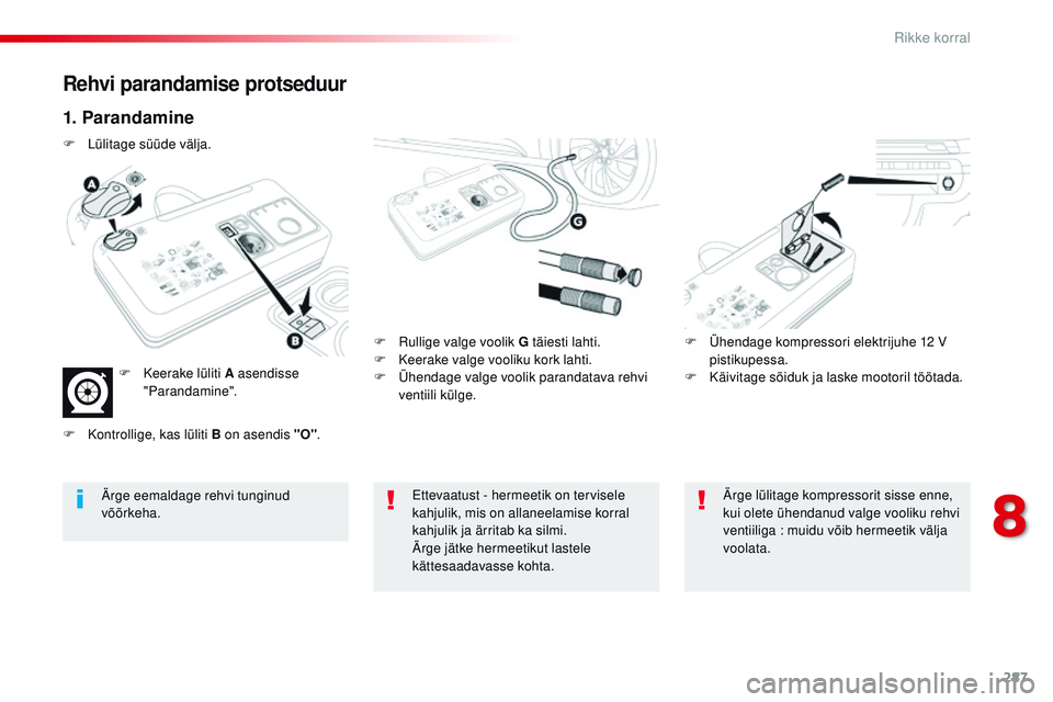 CITROEN JUMPER SPACETOURER 2017  Kasutusjuhend (in Estonian) 287
Spacetourer-VP_et_Chap08_En-cas-de-panne_ed01-2016
Rehvi parandamise protseduur
1. Parandamine
F  rullige valge voolik G täiesti lahti.
F K eerake valge vooliku kork lahti.
F
 
Ü
 hendage valge 