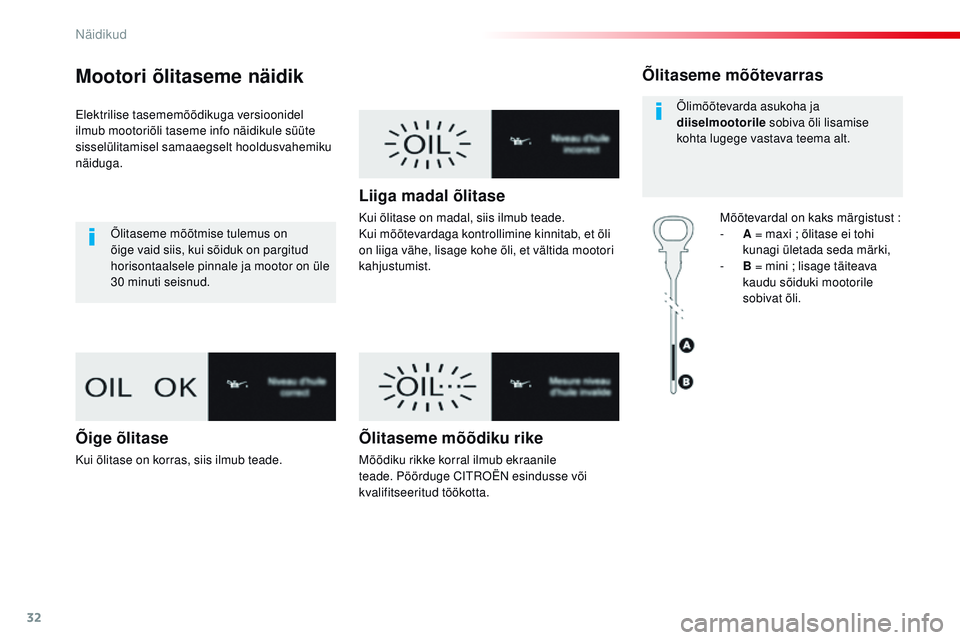 CITROEN JUMPER SPACETOURER 2017  Kasutusjuhend (in Estonian) 32
Mootori õlitaseme näidik
Elektrilise tasememõõdikuga versioonidel 
ilmub mootoriõli taseme info näidikule süüte 
sisselülitamisel samaaegselt hooldusvahemiku 
näiduga.Õlitaseme mõõtmis