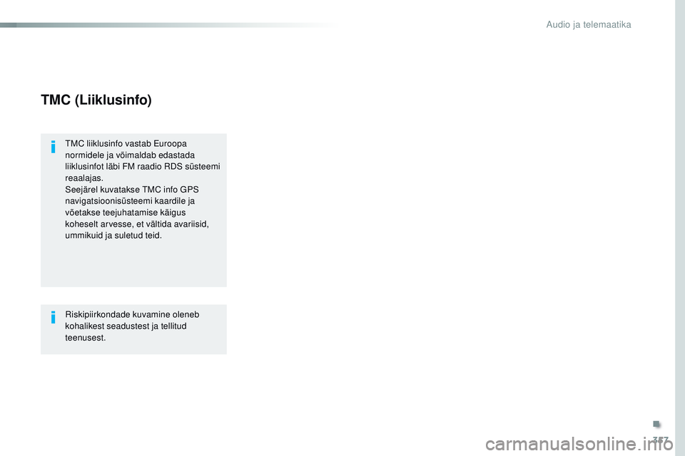 CITROEN JUMPER SPACETOURER 2017  Kasutusjuhend (in Estonian) 357
Spacetourer-VP_et_Chap10b_nAC-1_ed01-2016
TMC (Liiklusinfo)
tMC liiklusinfo vastab Euroopa 
normidele ja võimaldab edastada 
liiklusinfot läbi FM raadio 
r
D
 S süsteemi 
reaalajas.
Seejärel k