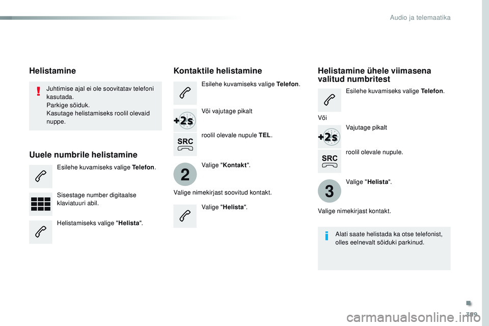 CITROEN JUMPER SPACETOURER 2017  Kasutusjuhend (in Estonian) 399
2
3
Spacetourer-VP_et_Chap10b_nAC-1_ed01-2016
roolil olevale nupule.
Juhtimise ajal ei ole soovitatav telefoni 
kasutada.
Parkige sõiduk.
Kasutage helistamiseks roolil olevaid 
nuppe.
Helistamine