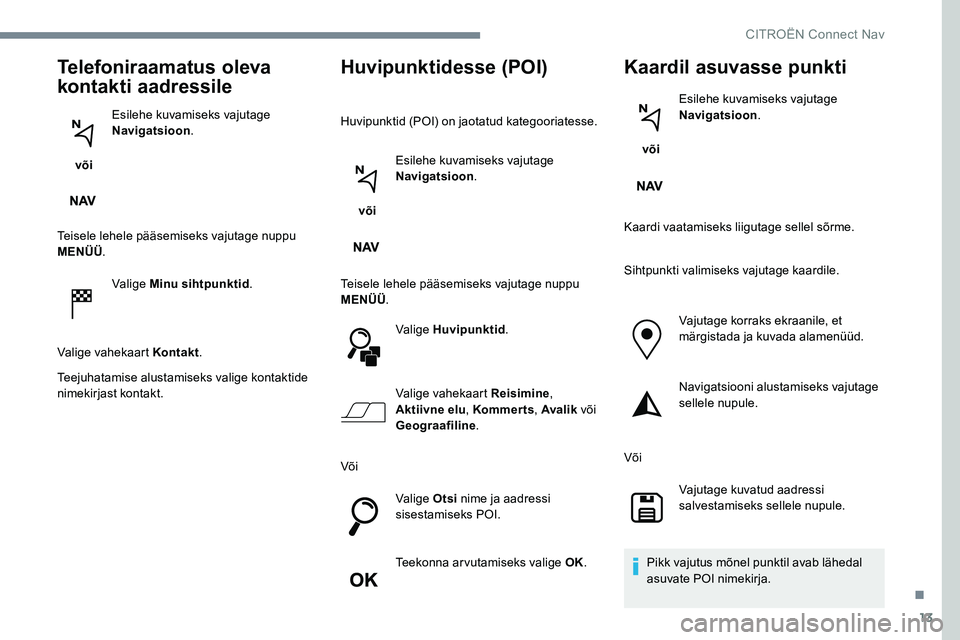 CITROEN JUMPER SPACETOURER 2017 Kasutusjuhend (in Estonian) 13
Telefoniraamatus oleva
kontakti aadressile
või Esilehe kuvamiseks vajutage
Navigatsioon
.
Teisele lehele pääsemiseks vajutage nuppu
MENÜÜ .
Valige Minu sihtpunktid .
Valige vahekaart Konta CITROEN JUMPER SPACETOURER 2017 Kasutusjuhend (in Estonian) 13
Telefoniraamatus oleva
kontakti aadressile
või Esilehe kuvamiseks vajutage
Navigatsioon
.
Teisele lehele pääsemiseks vajutage nuppu
MENÜÜ .
Valige Minu sihtpunktid .
Valige vahekaart Konta