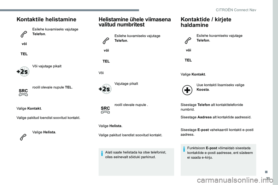 CITROEN JUMPER SPACETOURER 2017  Kasutusjuhend (in Estonian) 31
Kontaktile helistamine
 või Esilehe kuvamiseks vajutage 
Telefon
.
Või vajutage pikalt
roolil olevale nupule TEL .
Valige Kontakt .
Valige pakitud loendist soovitud kontakt.
Valige Helista .
Heli
