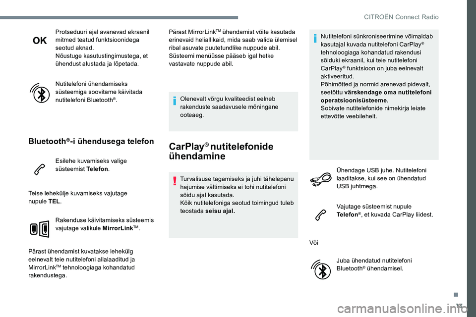 CITROEN JUMPER SPACETOURER 2017  Kasutusjuhend (in Estonian) 13
Protseduuri ajal avanevad ekraanil 
mitmed teatud funktsioonidega 
seotud aknad.
Nõustuge kasutustingimustega, et 
ühendust alustada ja lõpetada.
Nutitelefoni ühendamiseks 
süsteemiga soovitam