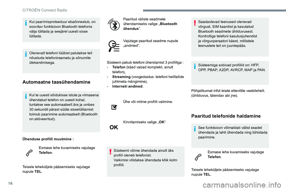 CITROEN JUMPER SPACETOURER 2017  Kasutusjuhend (in Estonian) 16
Kui te uuesti sõidukisse istute ja viimasena 
ühendatud telefon on uuesti kohal, 
tuntakse see automaatselt ära ja umbes 
30 sekundit pärast süüte sisselülitamist 
toimub paarimine automaats