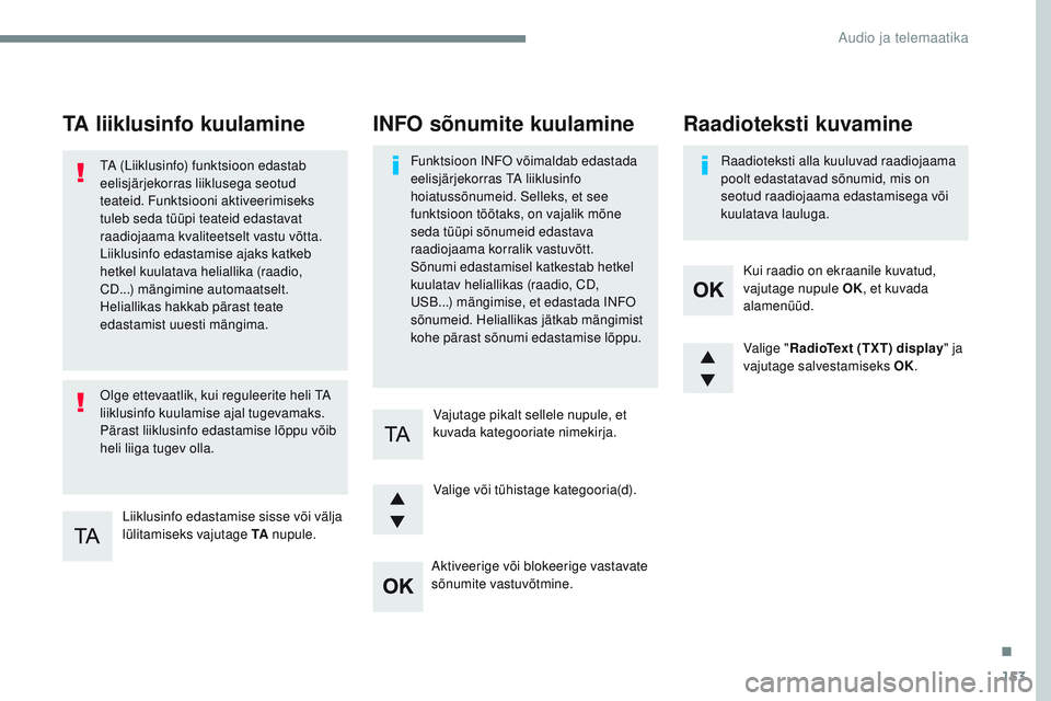 CITROEN JUMPER SPACETOURER 2017  Kasutusjuhend (in Estonian) 153
Transversal-Citroen_et_Chap03_RD6_ed01-2016
TA liiklusinfo kuulamine
Liiklusinfo edastamise sisse või välja 
lülitamiseks vajutage TA nupule.
TA (Liiklusinfo) funktsioon edastab 
eelisjärjekor