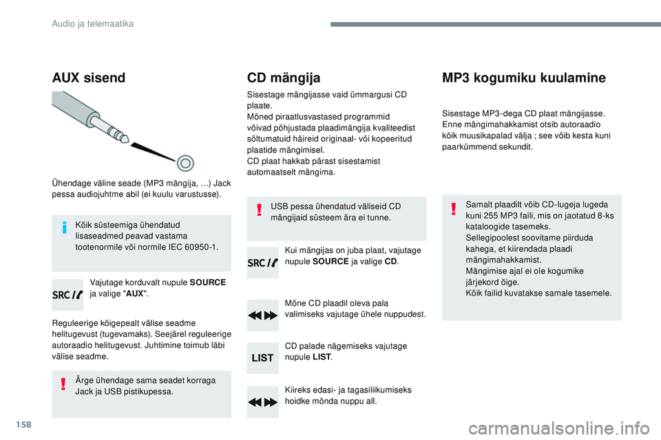 CITROEN JUMPER SPACETOURER 2017  Kasutusjuhend (in Estonian) 158
AUX sisend
Ühendage väline seade (MP3 mängija, …) Jack 
pessa audiojuhtme abil (ei kuulu varustusse).Vajutage korduvalt nupule SOURCE  
ja valige " AUX".
Reguleerige kõigepealt väli