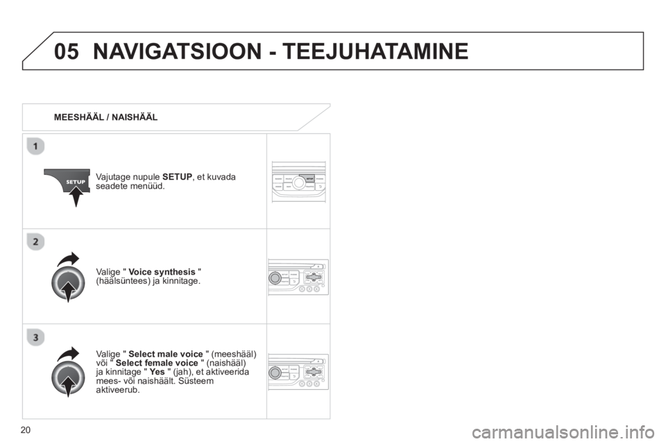 CITROEN JUMPER MULTISPACE 2013 Kasutusjuhend (in Estonian) 20
05NAVIGATSIOON - TEEJUHATAMINE
MEESHÄÄL / NAISHÄÄL
Vajutage nupule SETUP, et kuvadaseadete menüüd.
Vali
ge " Select male voice
" (meeshääl)või " Select female voice
" (nai CITROEN JUMPER MULTISPACE 2013 Kasutusjuhend (in Estonian) 20
05NAVIGATSIOON - TEEJUHATAMINE
MEESHÄÄL / NAISHÄÄL
Vajutage nupule SETUP, et kuvadaseadete menüüd.
Vali
ge " Select male voice
" (meeshääl)või " Select female voice
" (nai