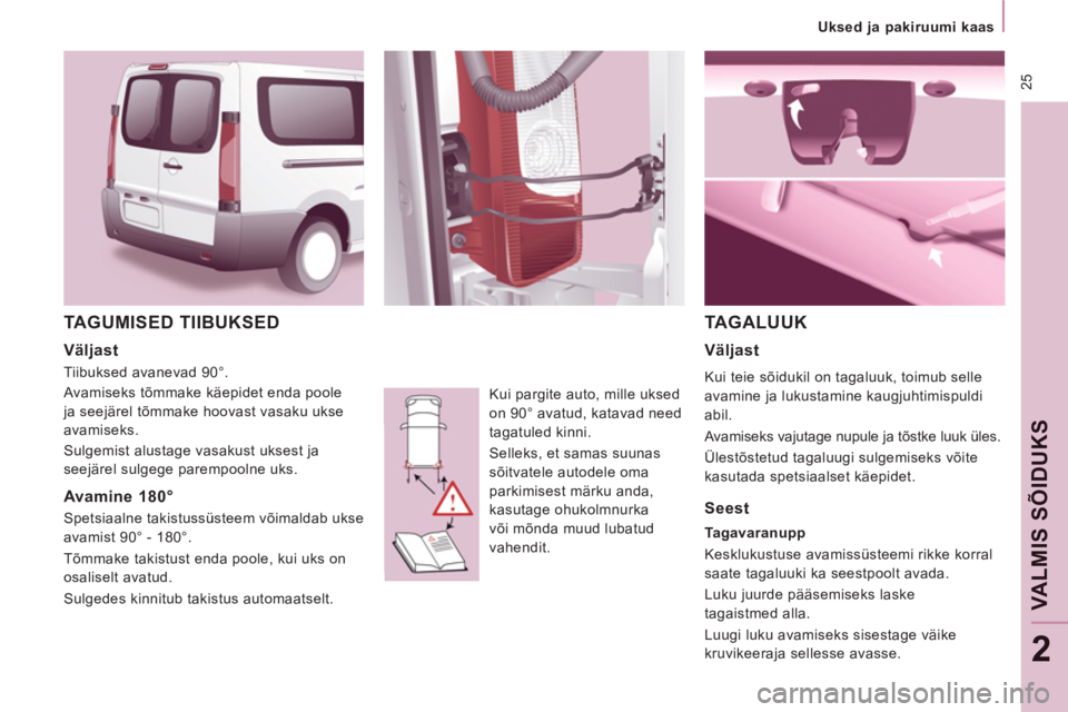 CITROEN JUMPER MULTISPACE 2012  Kasutusjuhend (in Estonian)  25
   
 
Uksed ja pakiruumi kaas  
 
VALMIS SÕIDUK
S
2
 
TAGUMISED TIIBUKSED 
 
Kui pargite auto, mille uksed 
on 90° avatud, katavad need 
tagatuled kinni. 
  Selleks, et samas suunas 
sõitvatele