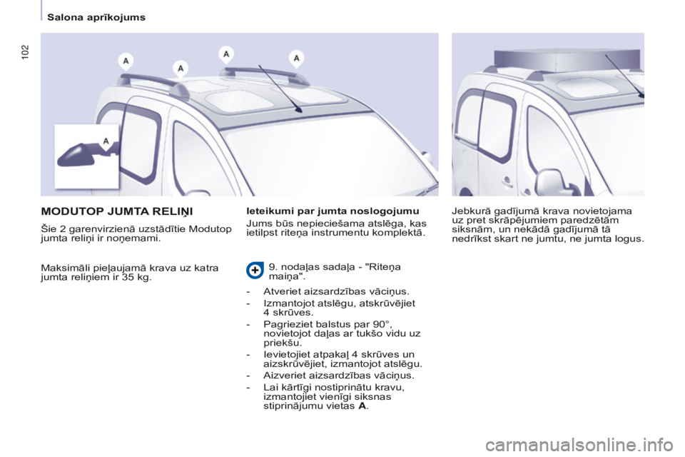 CITROEN BERLINGO MULTISPACE 2016  Lietošanas Instrukcija (in Latvian) 102
Berlingo-2-VP_lv_Chap04_Ergonomie_ed01-2016
MODUTOP JUMTA  RELI ņ I
Maksimāli pieļaujamā krava uz katra 
jumta reliņiem ir 35 kg. Jebkurā gadījumā krava novietojama 
uz pret skrāpējumiem