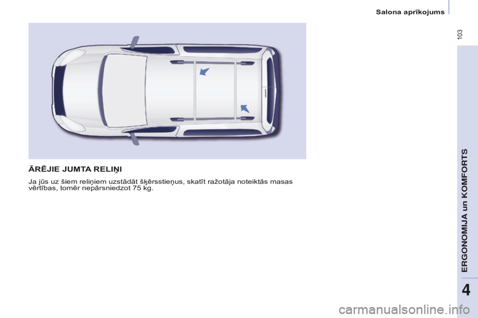 CITROEN BERLINGO MULTISPACE 2016  Lietošanas Instrukcija (in Latvian)  103
Berlingo-2-VP_lv_Chap04_Ergonomie_ed01-2016
ĀRēJIE JUMTA RELI ņ I
Ja jūs uz šiem reliņiem uzstādāt šķērsstieņus, skatīt ražotāja noteiktās masas 
vērtības, tomēr nepārsniedzot
