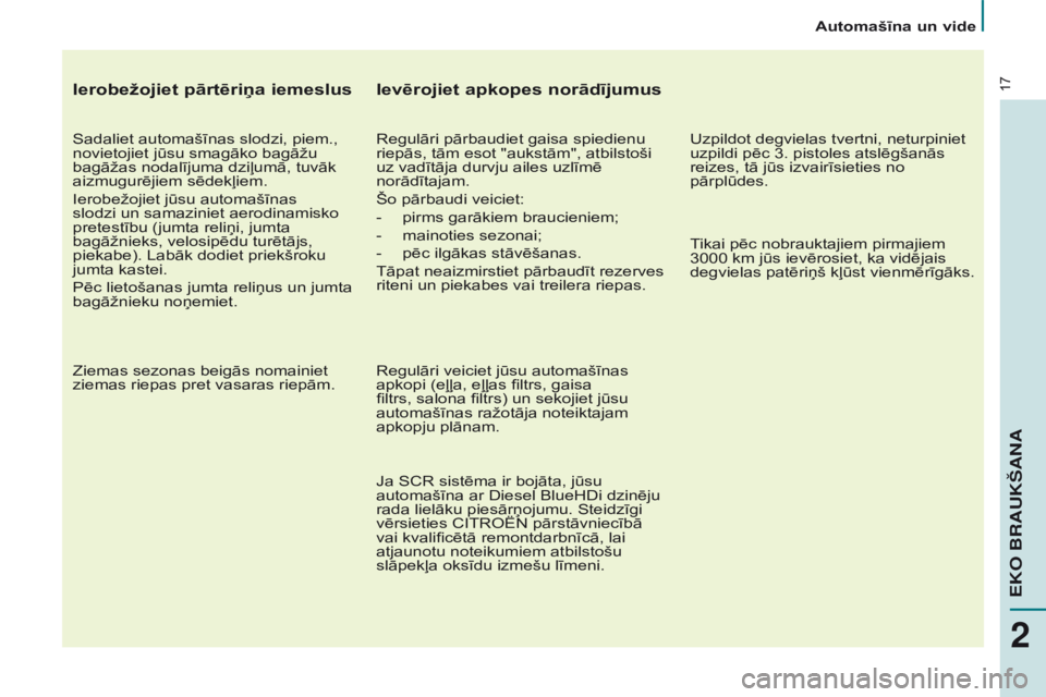 CITROEN BERLINGO MULTISPACE 2016  Lietošanas Instrukcija (in Latvian) 17
Automašīna un vide
Berlingo-2-VP_lv_Chap02_eco-conduite_ed01-2016
Ierobežojiet pārtēriņa iemeslus
Sadaliet automašīnas slodzi, piem., 
novietojiet jūsu smagāko bagāžu 
bagāžas nodalī